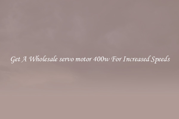 Get A Wholesale servo motor 400w For Increased Speeds
