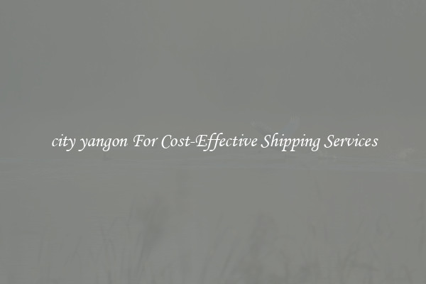 city yangon For Cost-Effective Shipping Services