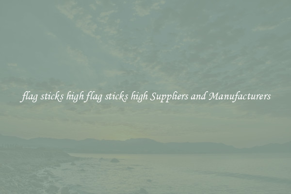 flag sticks high flag sticks high Suppliers and Manufacturers