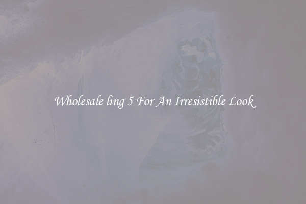 Wholesale ling 5 For An Irresistible Look