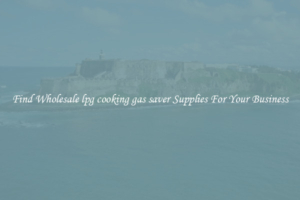 Find Wholesale lpg cooking gas saver Supplies For Your Business