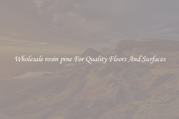 Wholesale rosin pine For Quality Floors And Surfaces