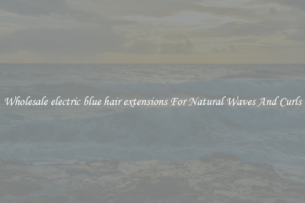 Wholesale electric blue hair extensions For Natural Waves And Curls
