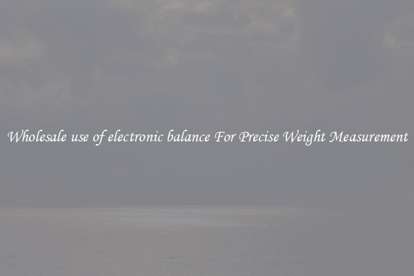 Wholesale use of electronic balance For Precise Weight Measurement