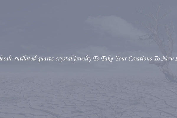 Wholesale rutilated quartz crystal jewelry To Take Your Creations To New Levels