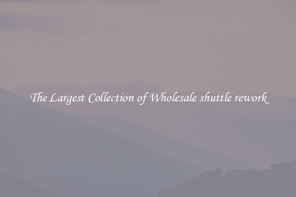 The Largest Collection of Wholesale shuttle rework