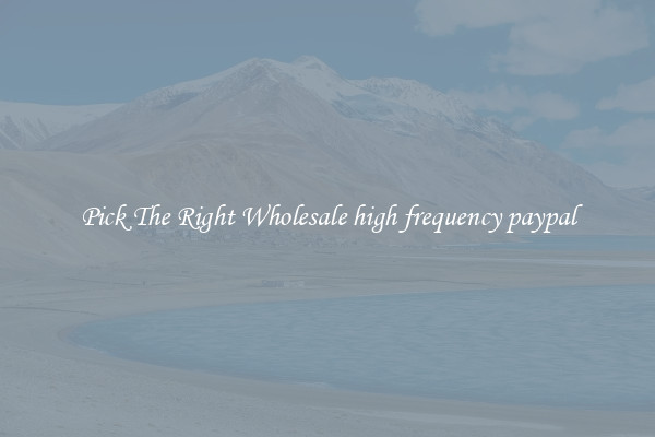 Pick The Right Wholesale high frequency paypal