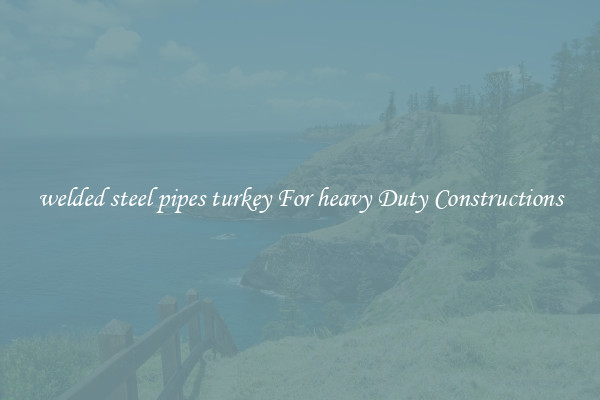 welded steel pipes turkey For heavy Duty Constructions